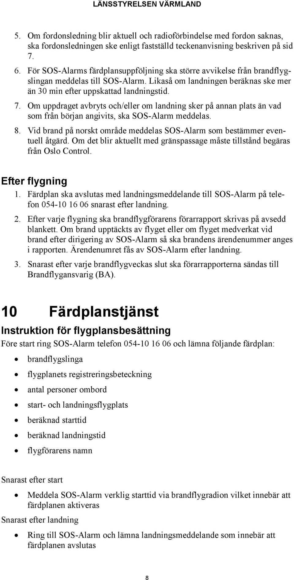 Om uppdraget avbryts och/eller om landning sker på annan plats än vad som från början angivits, ska SOS-Alarm meddelas. 8. Vid brand på norskt område meddelas SOS-Alarm som bestämmer eventuell åtgärd.