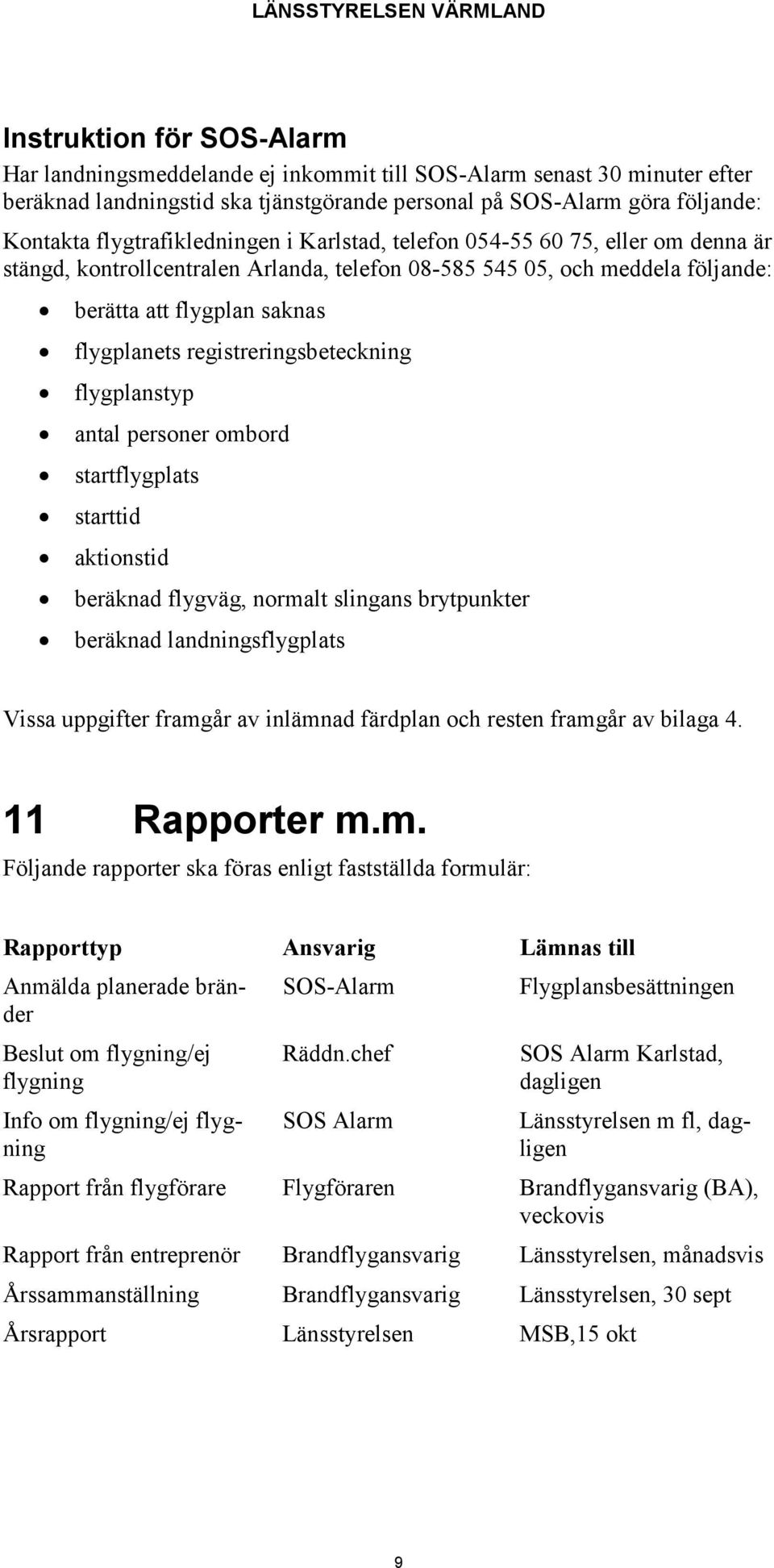 registreringsbeteckning flygplanstyp antal personer ombord startflygplats starttid aktionstid beräknad flygväg, normalt slingans brytpunkter beräknad landningsflygplats Vissa uppgifter framgår av