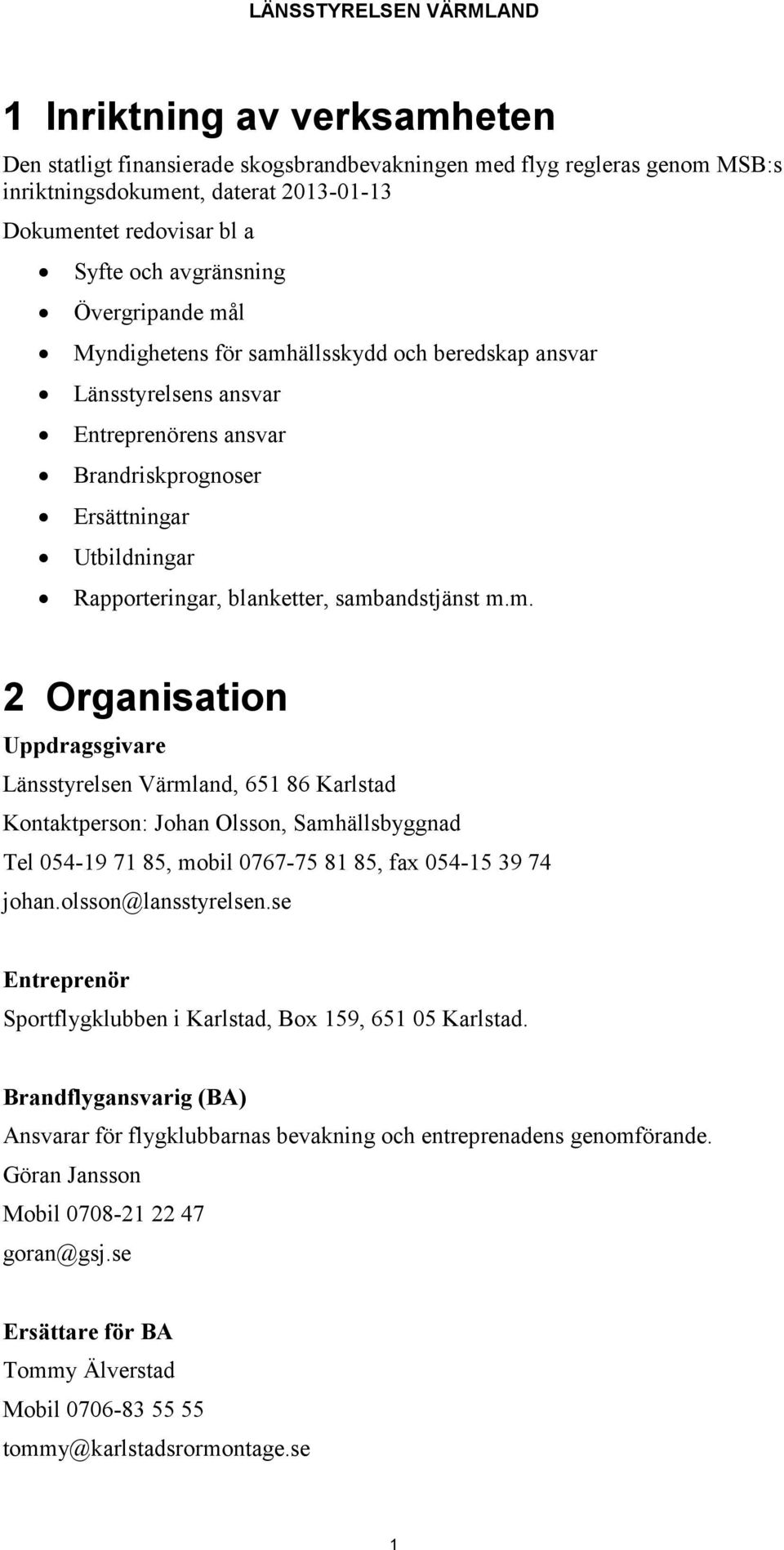 sambandstjänst m.m. 2 Organisation Uppdragsgivare Länsstyrelsen Värmland, 651 86 Karlstad Kontaktperson: Johan Olsson, Samhällsbyggnad Tel 054-19 71 85, mobil 0767-75 81 85, fax 054-15 39 74 johan.