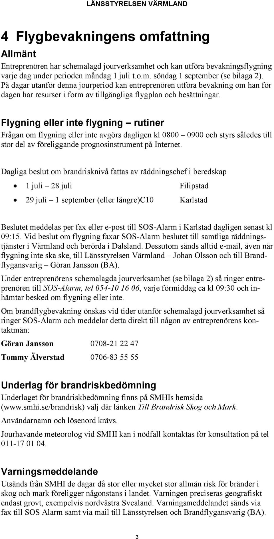 Flygning eller inte flygning rutiner Frågan om flygning eller inte avgörs dagligen kl 0800 0900 och styrs således till stor del av föreliggande prognosinstrument på Internet.