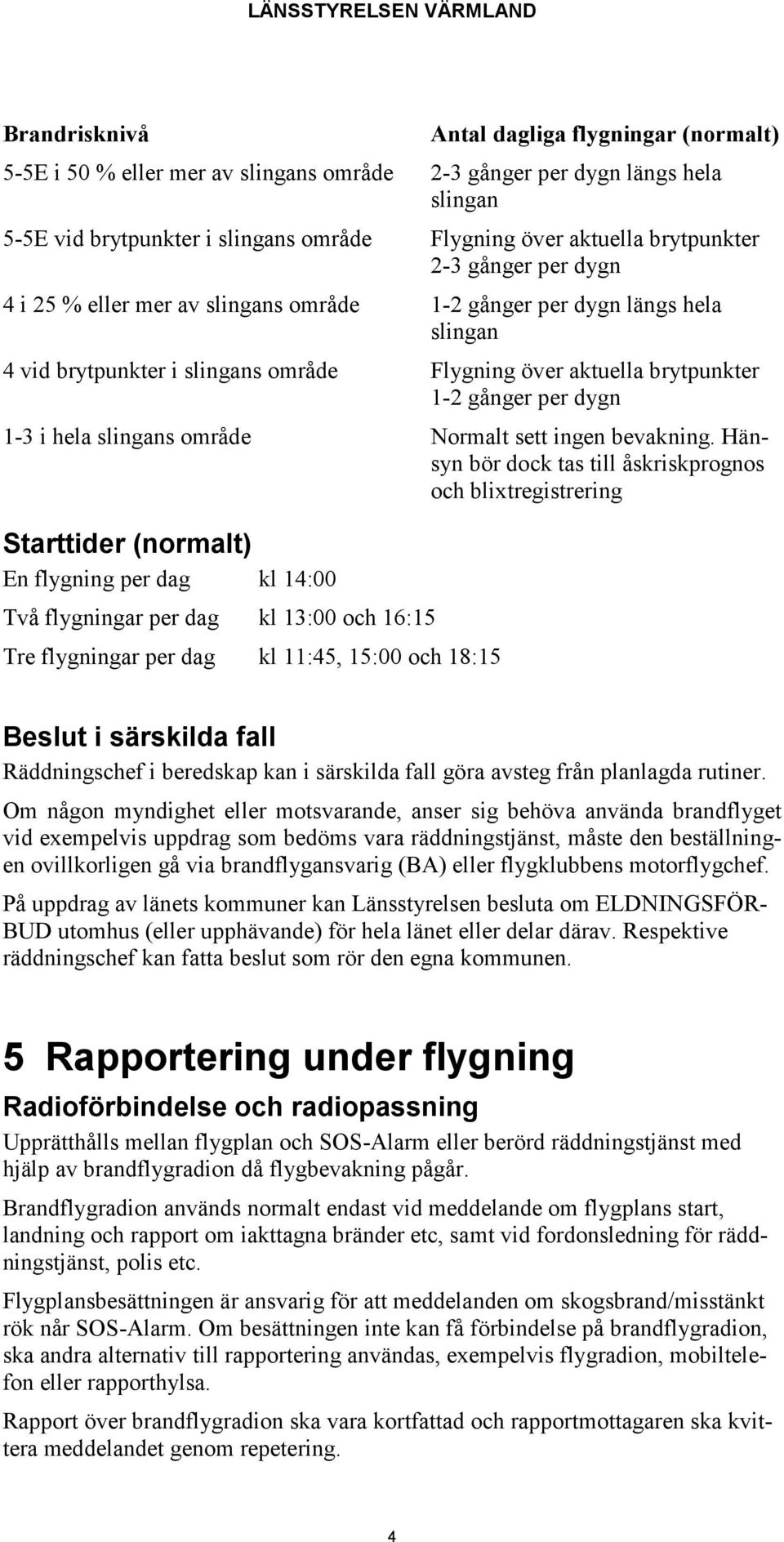 1-3 i hela slingans område Normalt sett ingen bevakning.