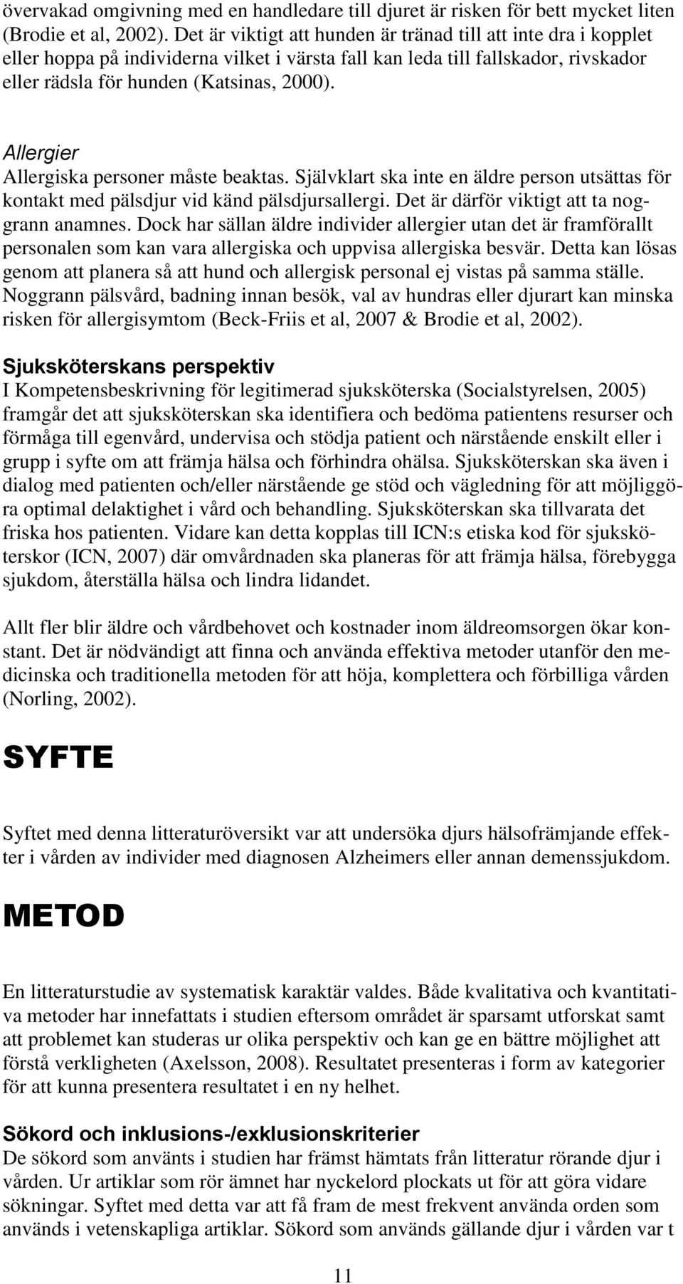 Allergier Allergiska personer måste beaktas. Självklart ska inte en äldre person utsättas för kontakt med pälsdjur vid känd pälsdjursallergi. Det är därför viktigt att ta noggrann anamnes.