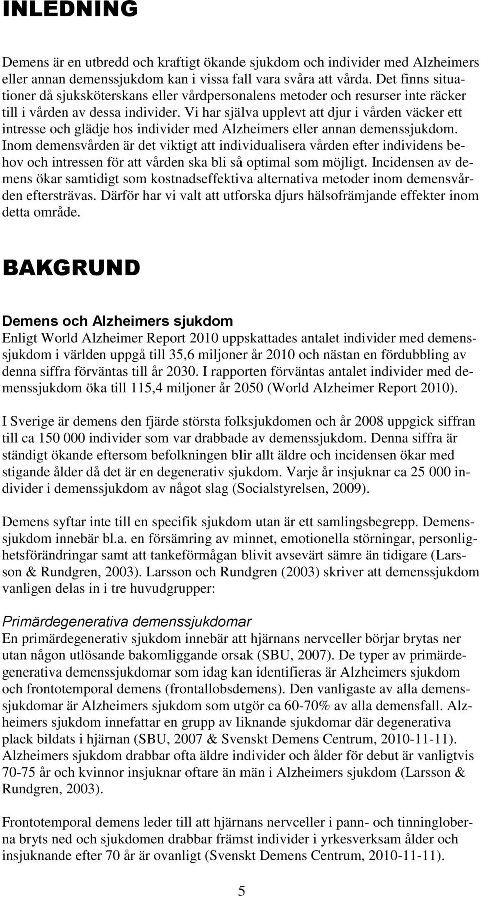 Vi har själva upplevt att djur i vården väcker ett intresse och glädje hos individer med Alzheimers eller annan demenssjukdom.