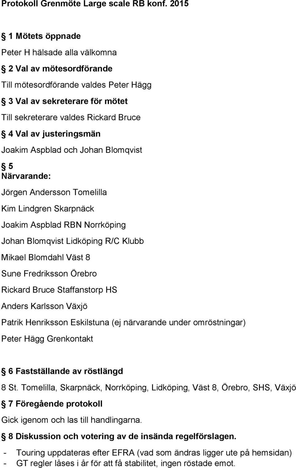 justeringsmän Joakim Aspblad och Johan Blomqvist 5 Närvarande: Jörgen Andersson Tomelilla Kim Lindgren Skarpnäck Joakim Aspblad RBN Norrköping Johan Blomqvist Lidköping R/C Klubb Mikael Blomdahl Väst