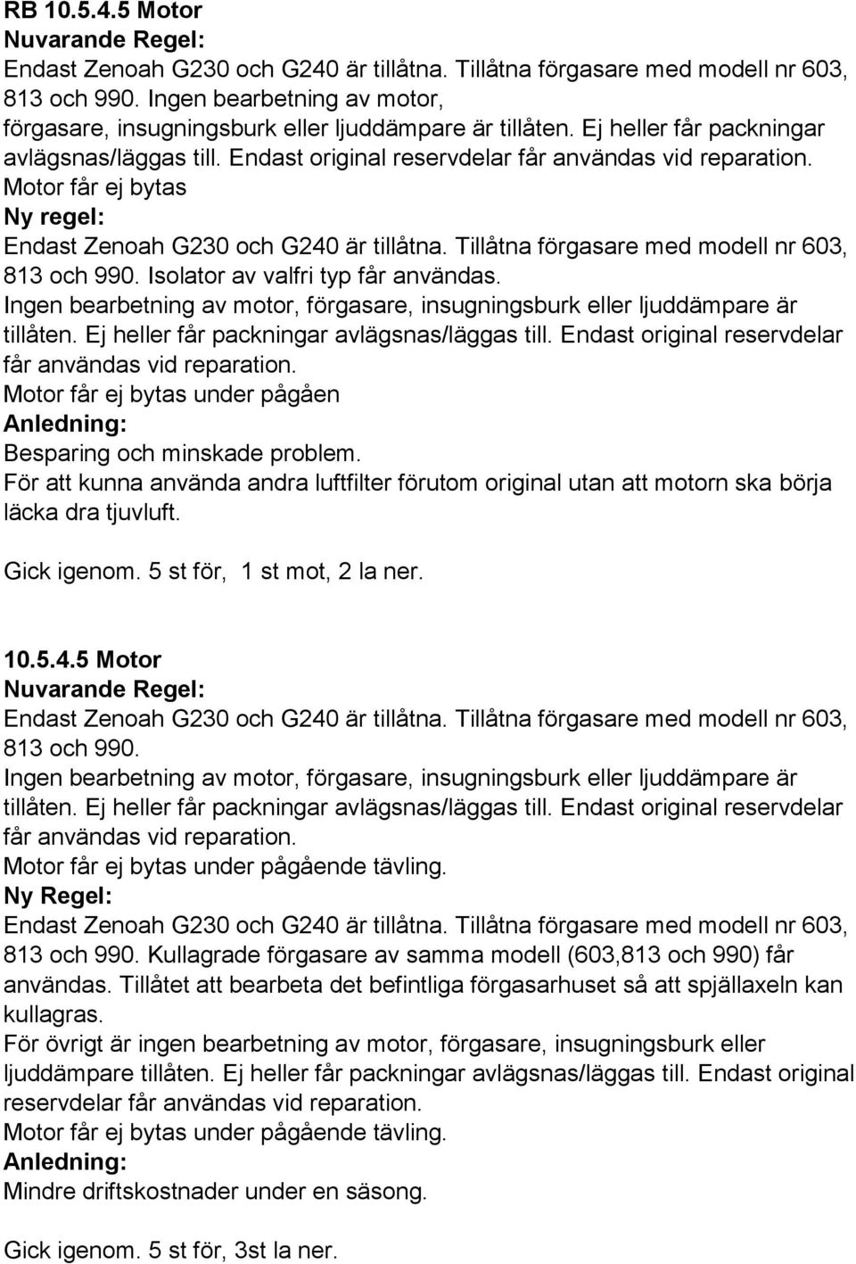 Ingen bearbetning av motor, förgasare, insugningsburk eller ljuddämpare är tillåten. Ej heller får packningar avlägsnas/läggas till. Endast original reservdelar får användas vid reparation.