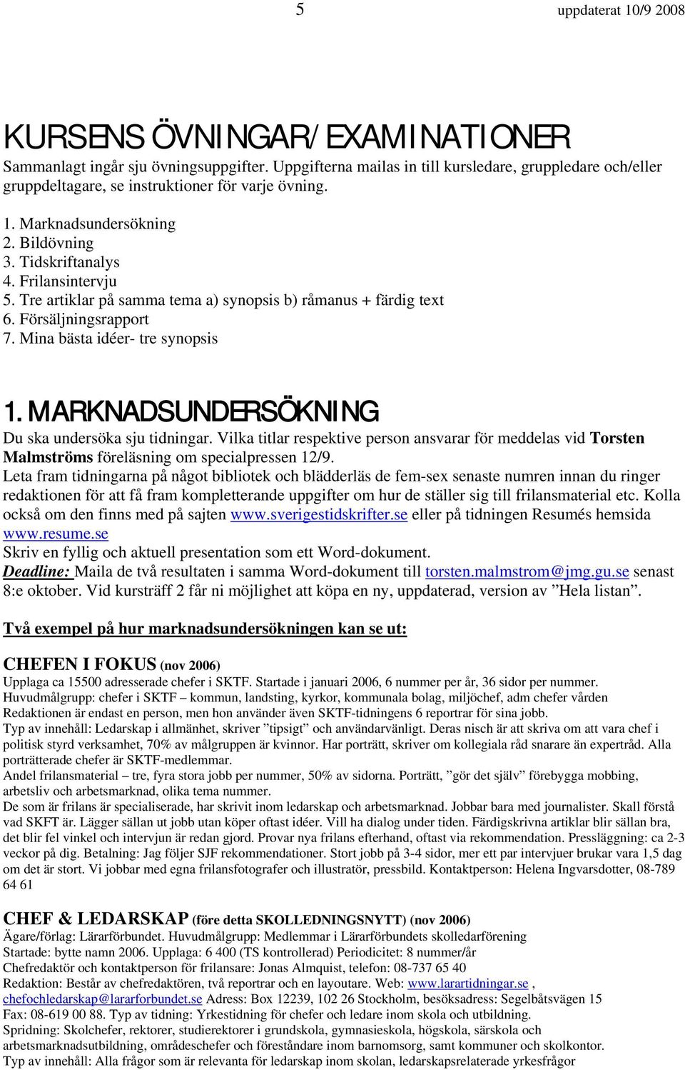 Tre artiklar på samma tema a) synopsis b) råmanus + färdig text 6. Försäljningsrapport 7. Mina bästa idéer- tre synopsis 1. MARKNADSUNDERSÖKNING Du ska undersöka sju tidningar.