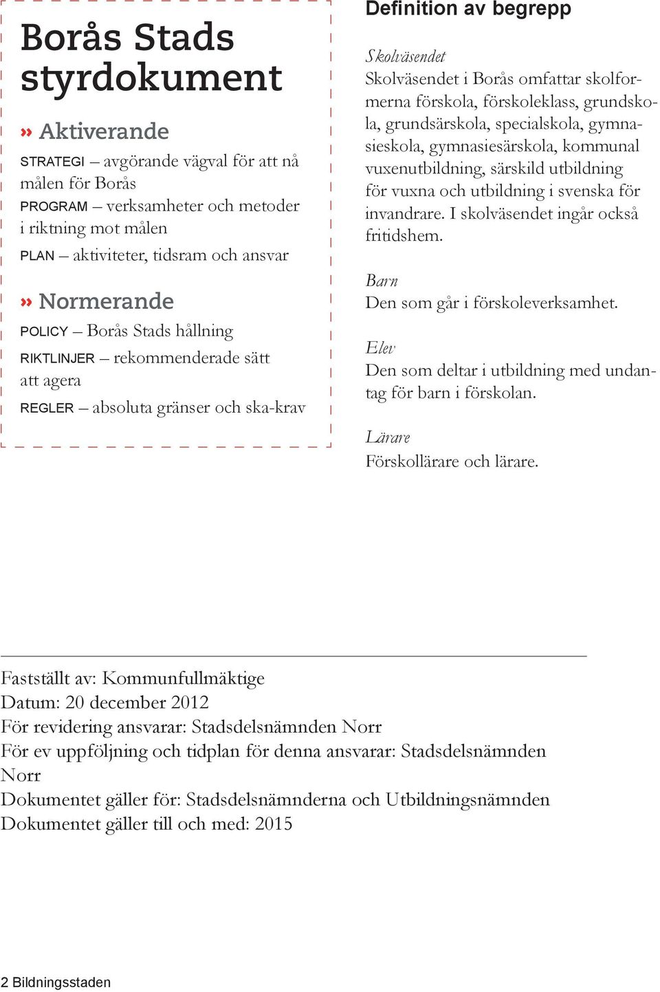 förskoleklass, grundskola, grundsärskola, specialskola, gymnasieskola, gymnasiesärskola, kommunal vuxenutbildning, särskild utbildning för vuxna och utbildning i svenska för invandrare.