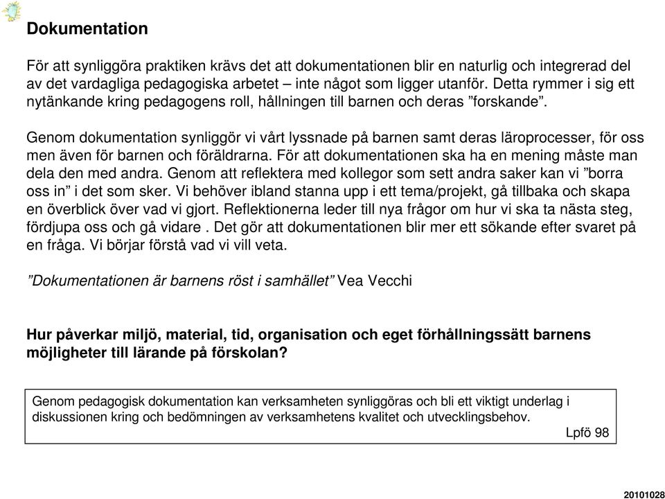 Genom dokumentation synliggör vi vårt lyssnade på barnen samt deras läroprocesser, för oss men även för barnen och föräldrarna. För att dokumentationen ska ha en mening måste man dela den med andra.