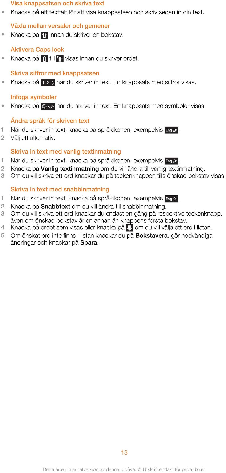 Infoga symboler Knacka på när du skriver in text. En knappsats med symboler visas. Ändra språk för skriven text 1 När du skriver in text, knacka på språkikonen, exempelvis. 2 Välj ett alternativ.