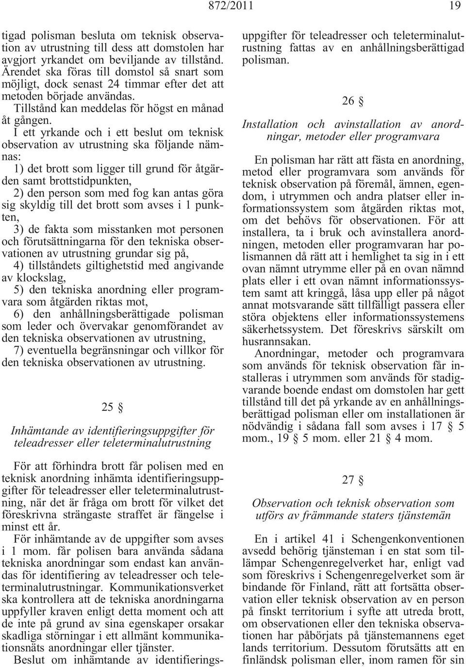 I ett yrkande och i ett beslut om teknisk observation av utrustning ska följande nämnas: 1) det brott som ligger till grund för åtgärden samt brottstidpunkten, 2) den person som med fog kan antas