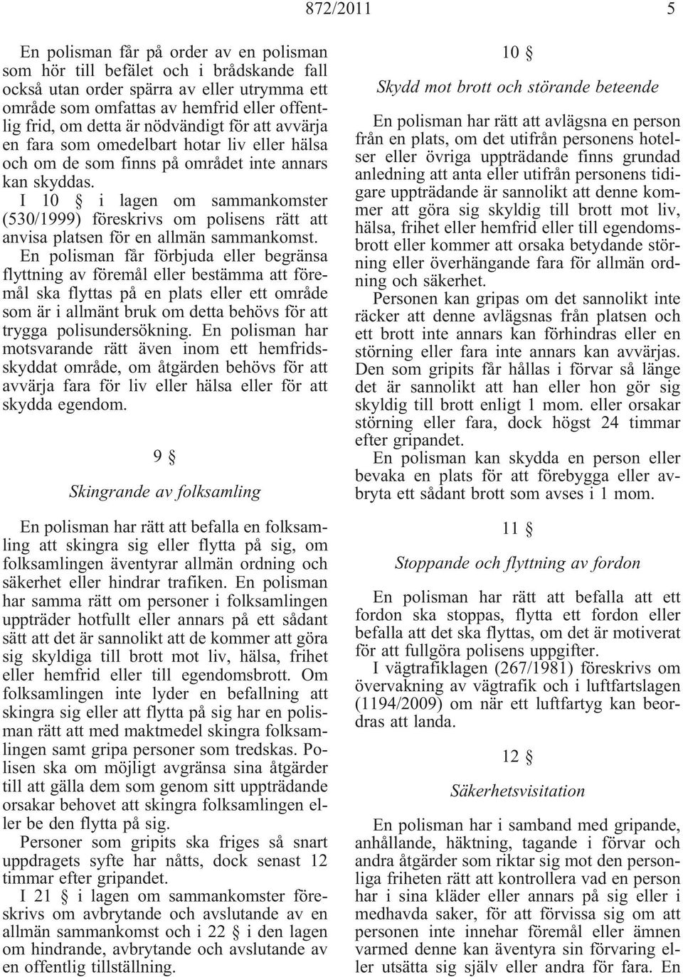 I 10 i lagen om sammankomster (530/1999) föreskrivs om polisens rätt att anvisa platsen för en allmän sammankomst.