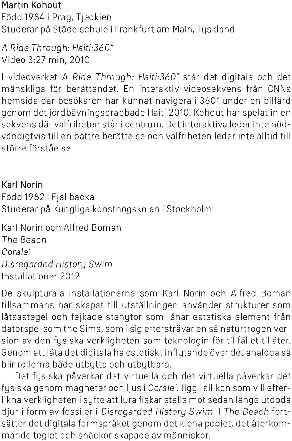 Kohout har spelat in en sekvens där valfriheten står i centrum. Det interaktiva leder inte nödvändigtvis till en bättre berättelse och valfriheten leder inte alltid till större förståelse.