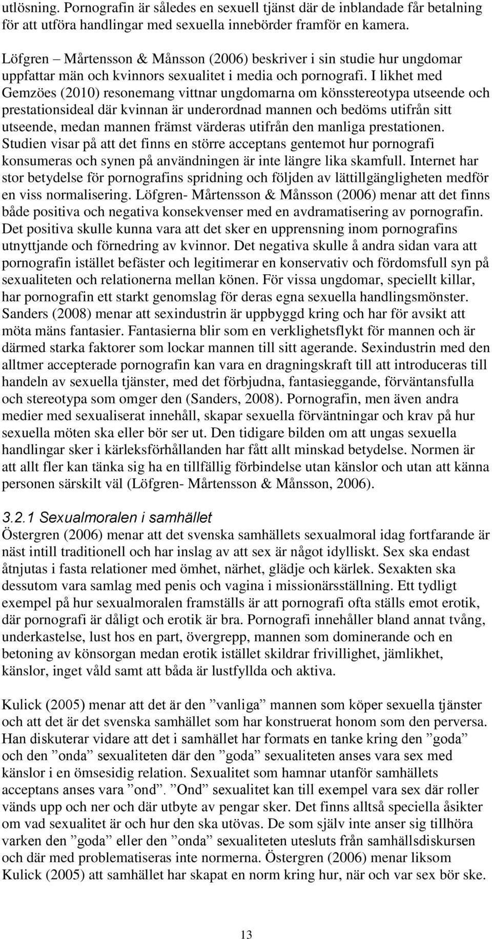 I likhet med Gemzöes (2010) resonemang vittnar ungdomarna om könsstereotypa utseende och prestationsideal där kvinnan är underordnad mannen och bedöms utifrån sitt utseende, medan mannen främst