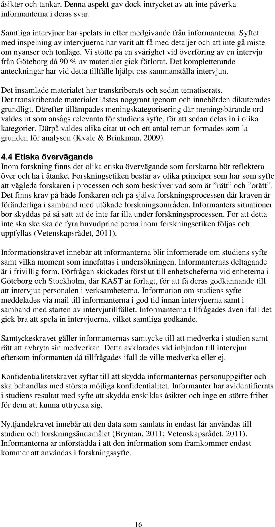 Vi stötte på en svårighet vid överföring av en intervju från Göteborg då 90 % av materialet gick förlorat. Det kompletterande anteckningar har vid detta tillfälle hjälpt oss sammanställa intervjun.