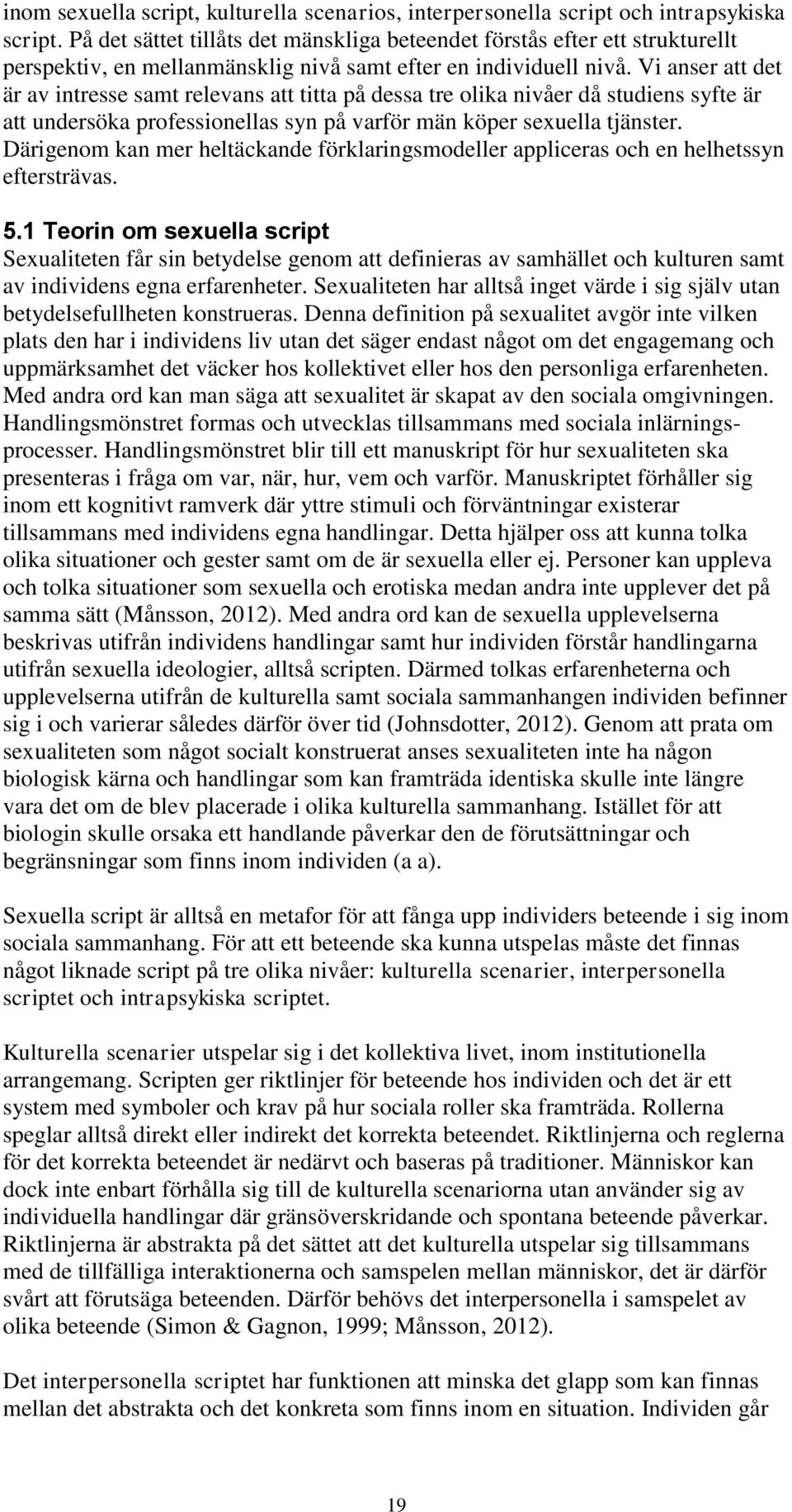 Vi anser att det är av intresse samt relevans att titta på dessa tre olika nivåer då studiens syfte är att undersöka professionellas syn på varför män köper sexuella tjänster.