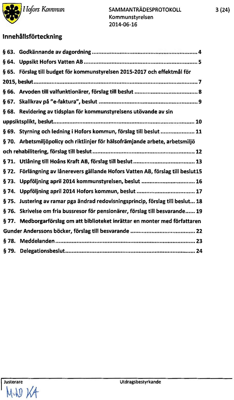 Revideringav tidsplanför kommunstyrelsensutövandeav sin uppsiktsplikt,beslut..... 10 69. Styrningochledningi Hoforskommun,förslagtill beslut..... 11 70.