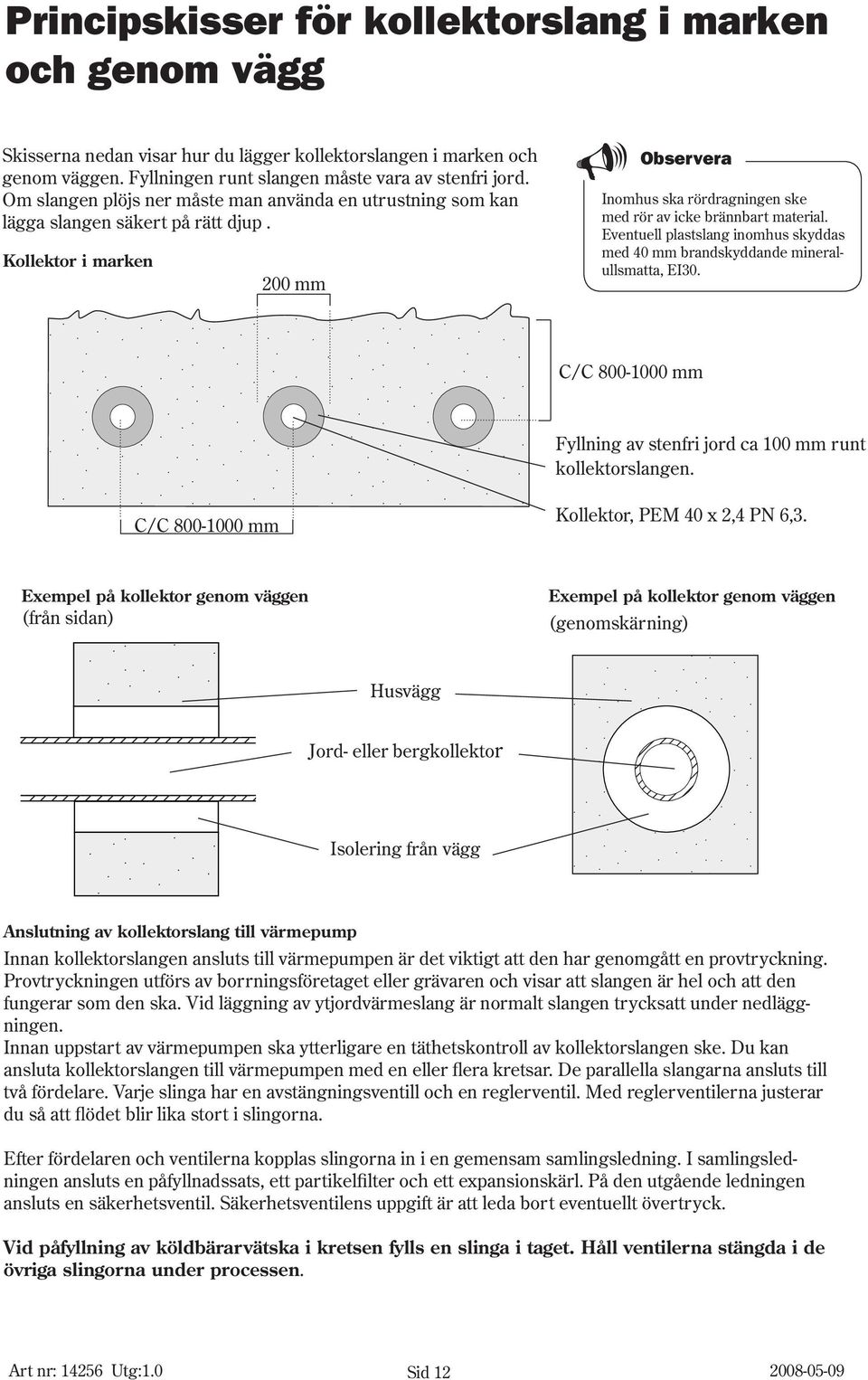 Eventuell plastslang inomhus skyddas med 40 mm brandskyddande mineralullsmatta, EI30. C/C 800-1000 mm Fyllning av stenfri jord ca 100 mm runt kollektorslangen.