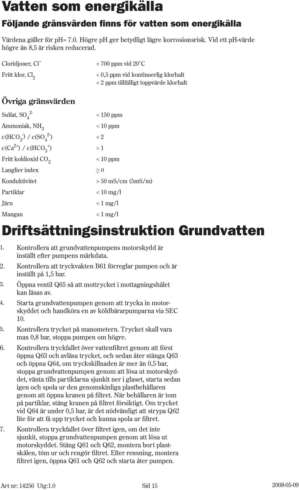 c(hco - ) 2 / c(so 2-4 ) < 2 c(ca 2+ ) / c(hco + 3 ) > 1 Fritt koldioxid CO 2 < 10 ppm Langlier index 0 Konduktivitet Partiklar Järn > 50 ms/cm (5mS/m) < 10 mg/l < 1 mg/l Mangan < 1 mg/l