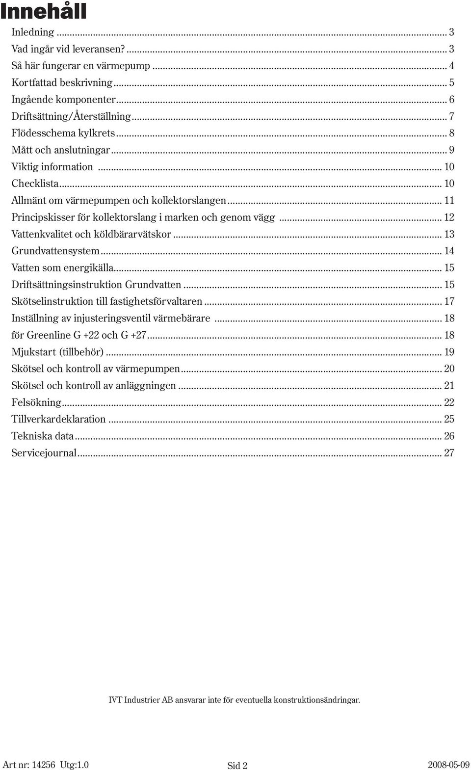 .. 12 Vattenkvalitet och köldbärarvätskor... 13 Grundvattensystem... 14 Vatten som energikälla... 15 Driftsättningsinstruktion Grundvatten... 15 Skötselinstruktion till fastighetsförvaltaren.