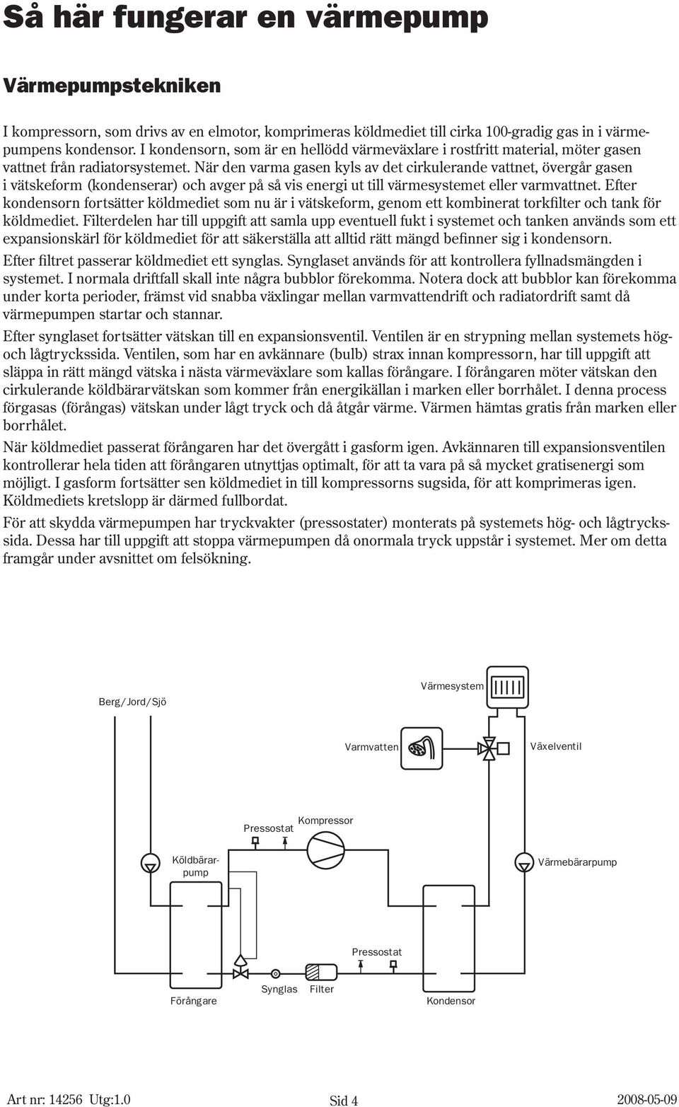 När den varma gasen kyls av det cirkulerande vattnet, övergår gasen i vätskeform (kondenserar) och avger på så vis energi ut till värmesystemet eller varmvattnet.