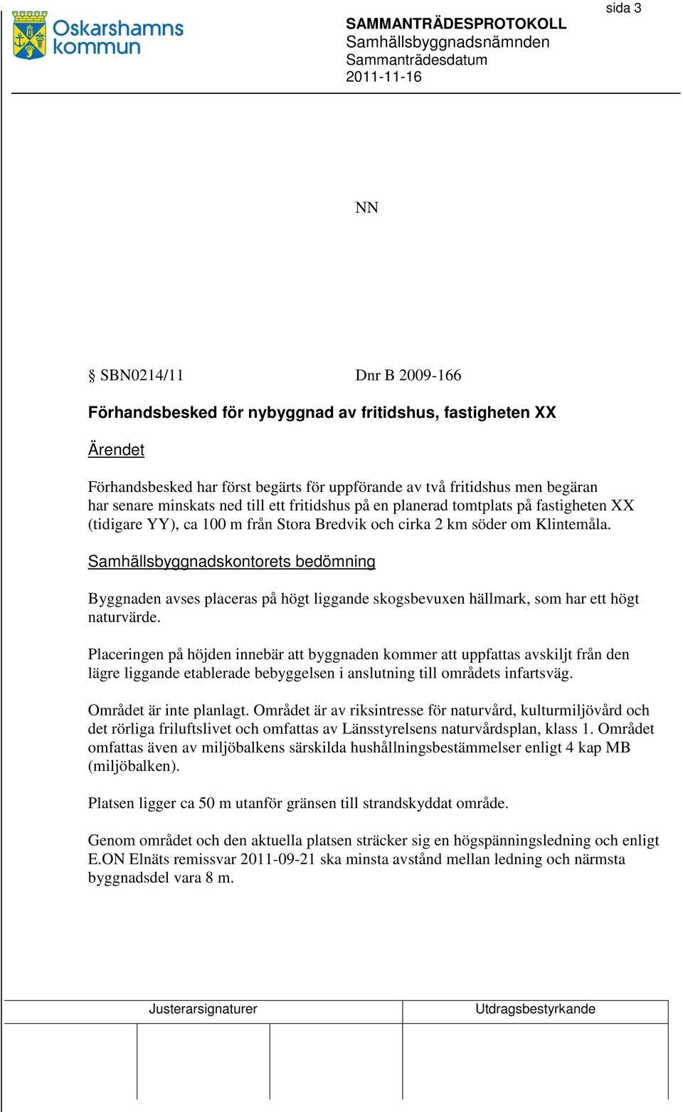 Samhällsbyggnadskontorets bedömning Byggnaden avses placeras på högt liggande skogsbevuxen hällmark, som har ett högt naturvärde.