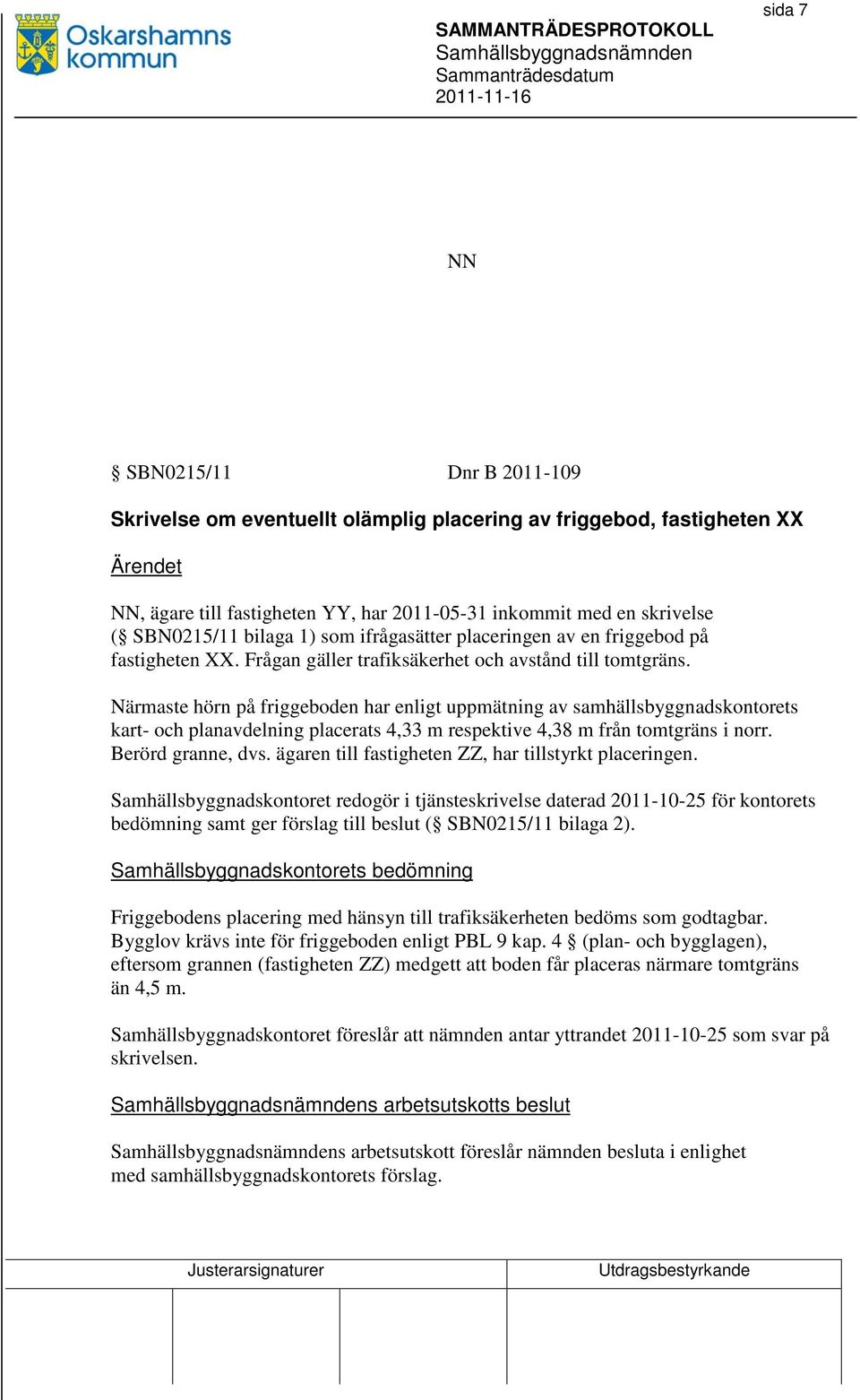 Närmaste hörn på friggeboden har enligt uppmätning av samhällsbyggnadskontorets kart- och planavdelning placerats 4,33 m respektive 4,38 m från tomtgräns i norr. Berörd granne, dvs.