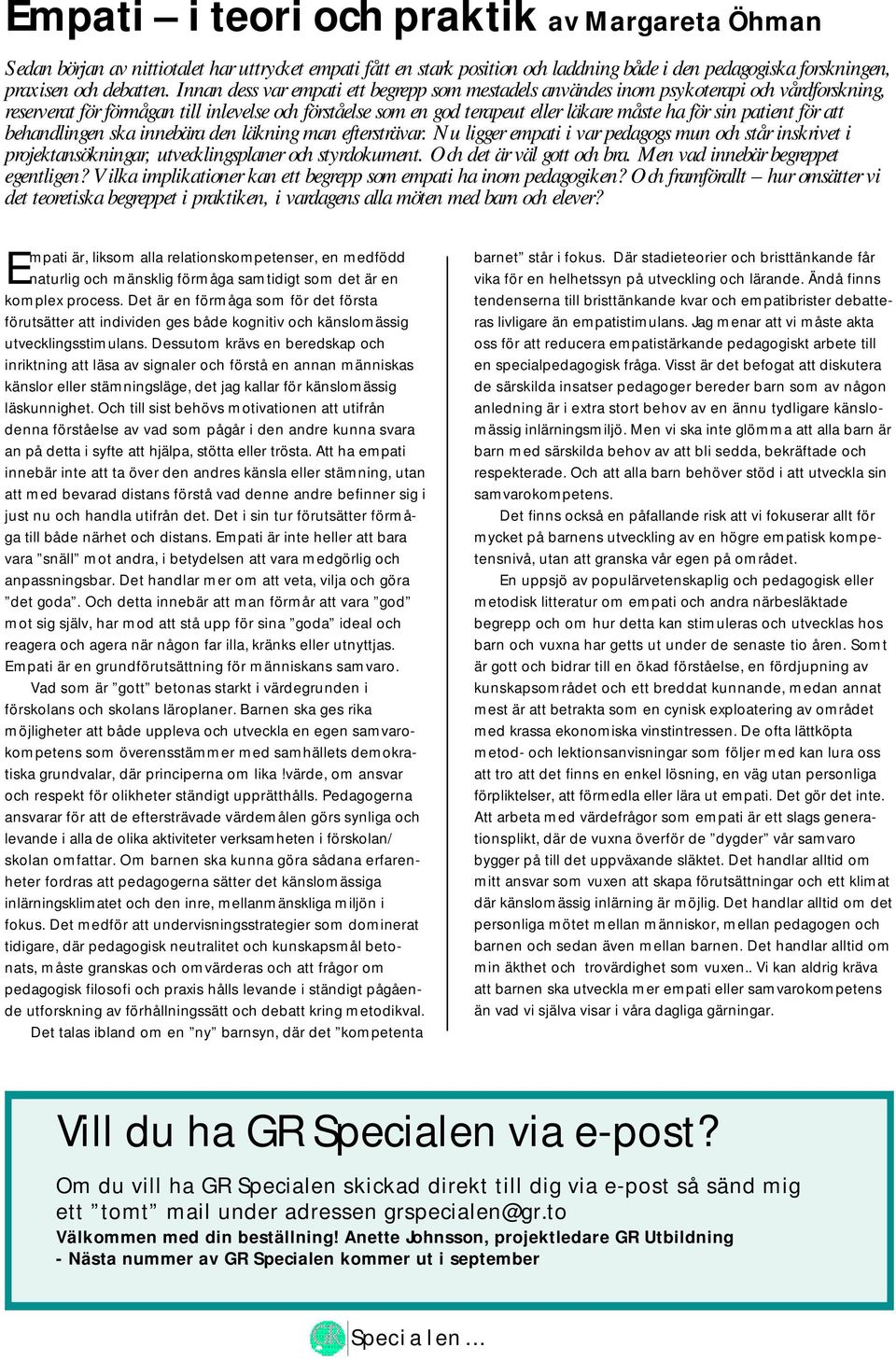 patient för att behandlingen ska innebära den läkning man eftersträvar. Nu ligger empati i var pedagogs mun och står inskrivet i projektansökningar, utvecklingsplaner och styrdokument.