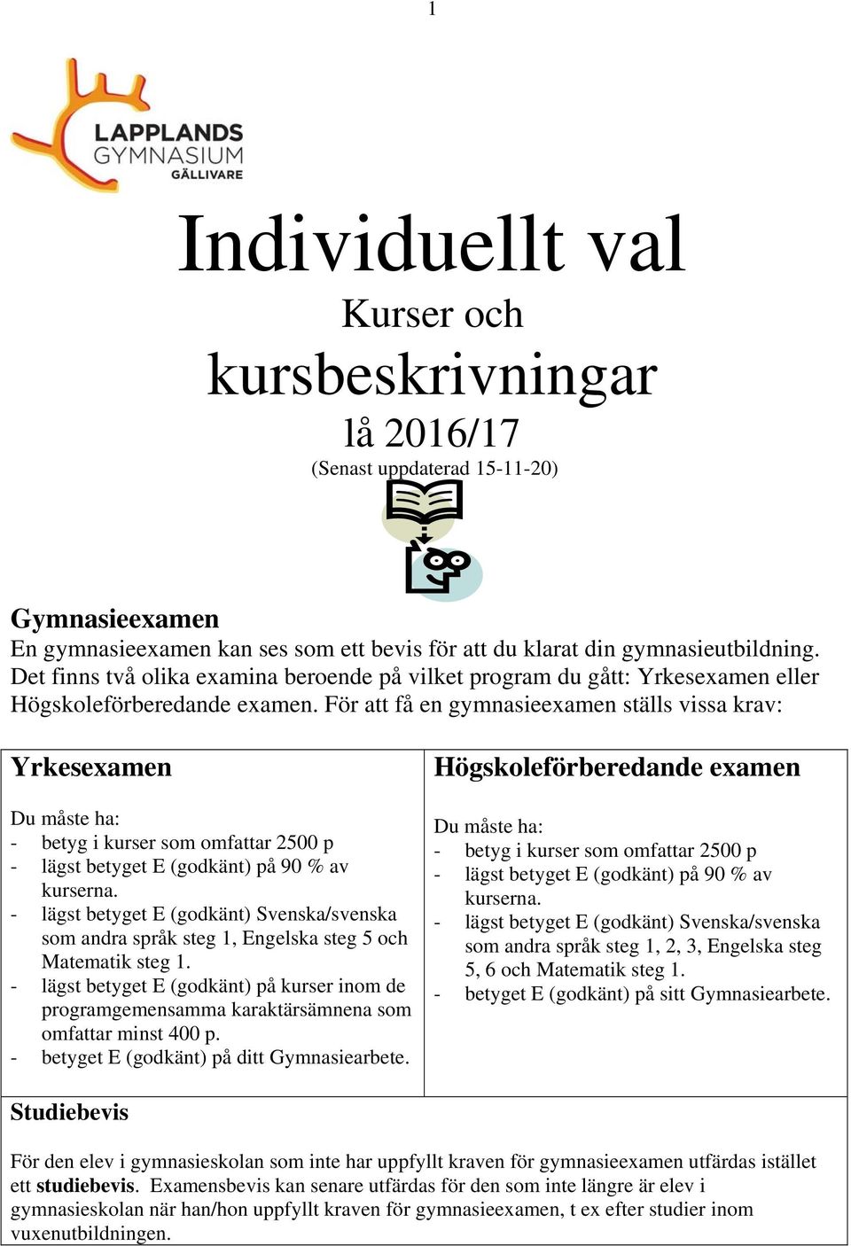 För att få en gymnasieexamen ställs vissa krav: Yrkesexamen Du måste ha: - betyg i kurser som omfattar 2500 p - lägst betyget E (godkänt) på 90 % av kurserna.