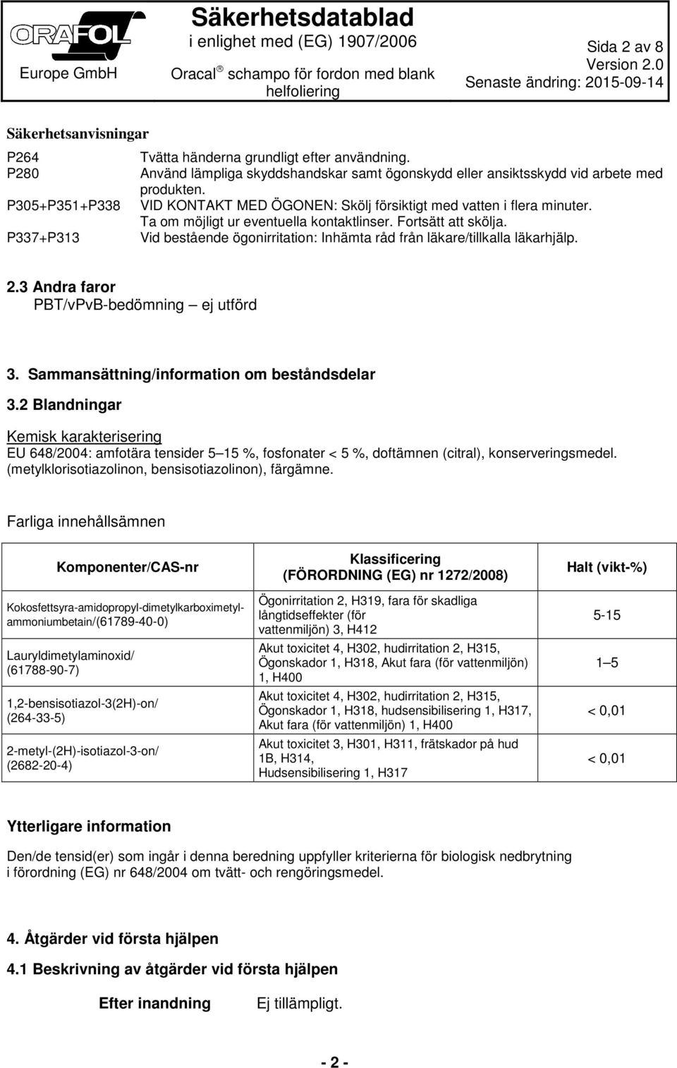 P337+P313 Vid bestående ögonirritation: Inhämta råd från läkare/tillkalla läkarhjälp. 2.3 Andra faror PBT/vPvB-bedömning ej utförd 3. Sammansättning/information om beståndsdelar 3.