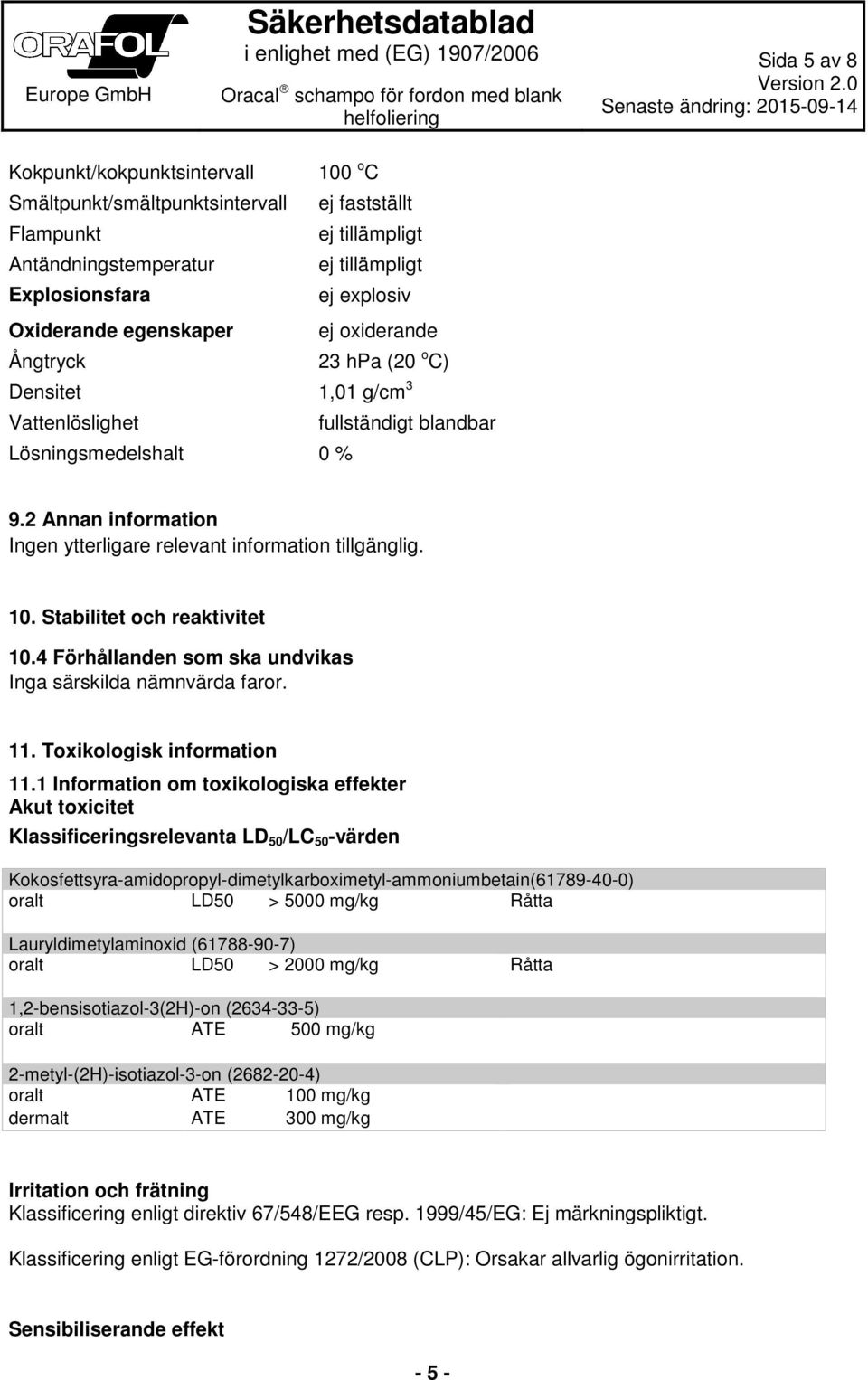 2 Annan information Ingen ytterligare relevant information tillgänglig. 10. Stabilitet och reaktivitet 10.4 Förhållanden som ska undvikas Inga särskilda nämnvärda faror. 11.