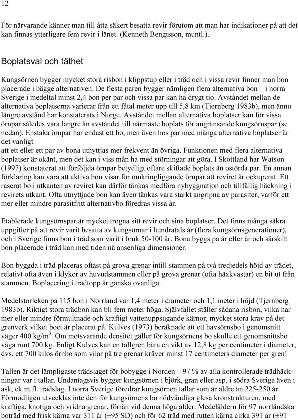 De flesta paren bygger nämligen flera alternativa bon i norra Sverige i medeltal minst 2,4 bon per par och vissa par kan ha drygt tio.