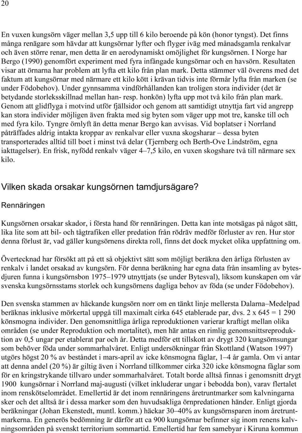 I Norge har Bergo (1990) genomfört experiment med fyra infångade kungsörnar och en havsörn. Resultaten visar att örnarna har problem att lyfta ett kilo från plan mark.