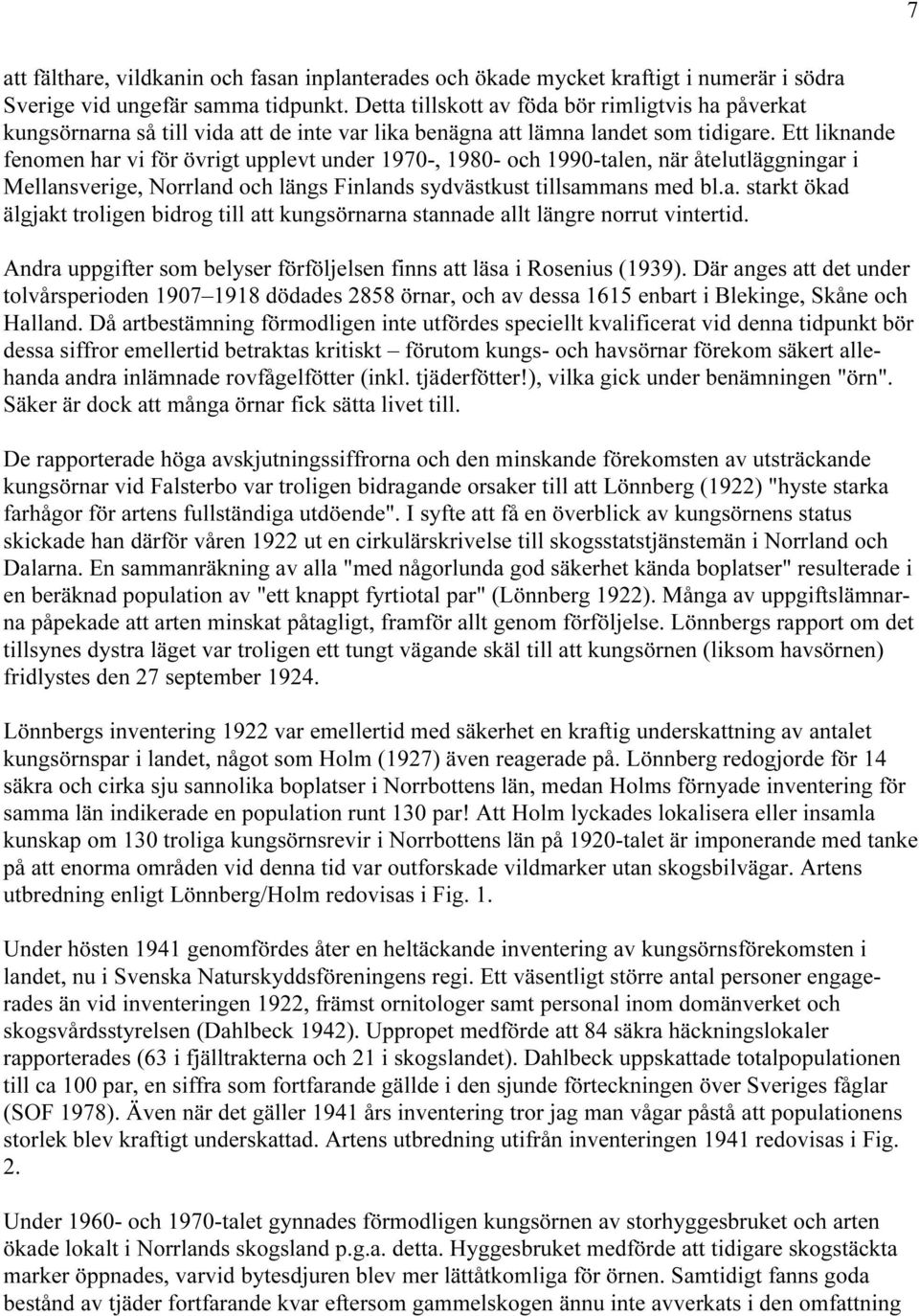 Ett liknande fenomen har vi för övrigt upplevt under 1970-, 1980- och 1990-talen, när åtelutläggningar i Mellansverige, Norrland och längs Finlands sydvästkust tillsammans med bl.a. starkt ökad älgjakt troligen bidrog till att kungsörnarna stannade allt längre norrut vintertid.