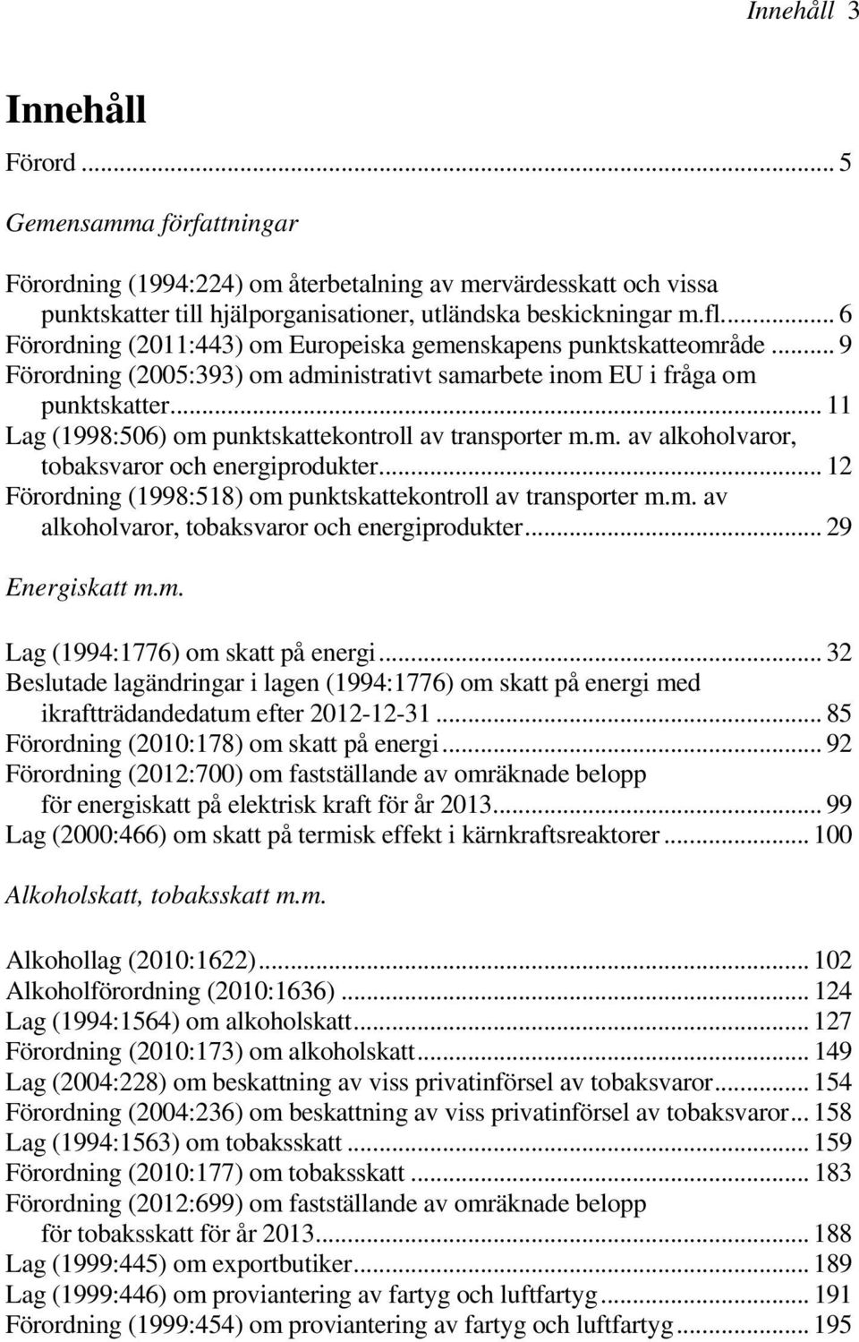 .. 11 Lag (1998:506) om punktskattekontroll av transporter m.m. av alkoholvaror, tobaksvaror och energiprodukter... 12 Förordning (1998:518) om punktskattekontroll av transporter m.m. av alkoholvaror, tobaksvaror och energiprodukter... 29 Energiskatt m.