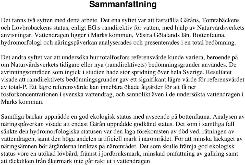 Vattendragen ligger i Marks kommun, Västra Götalands län. Bottenfauna, hydromorfologi och näringspåverkan analyserades och presenterades i en total bedömning.