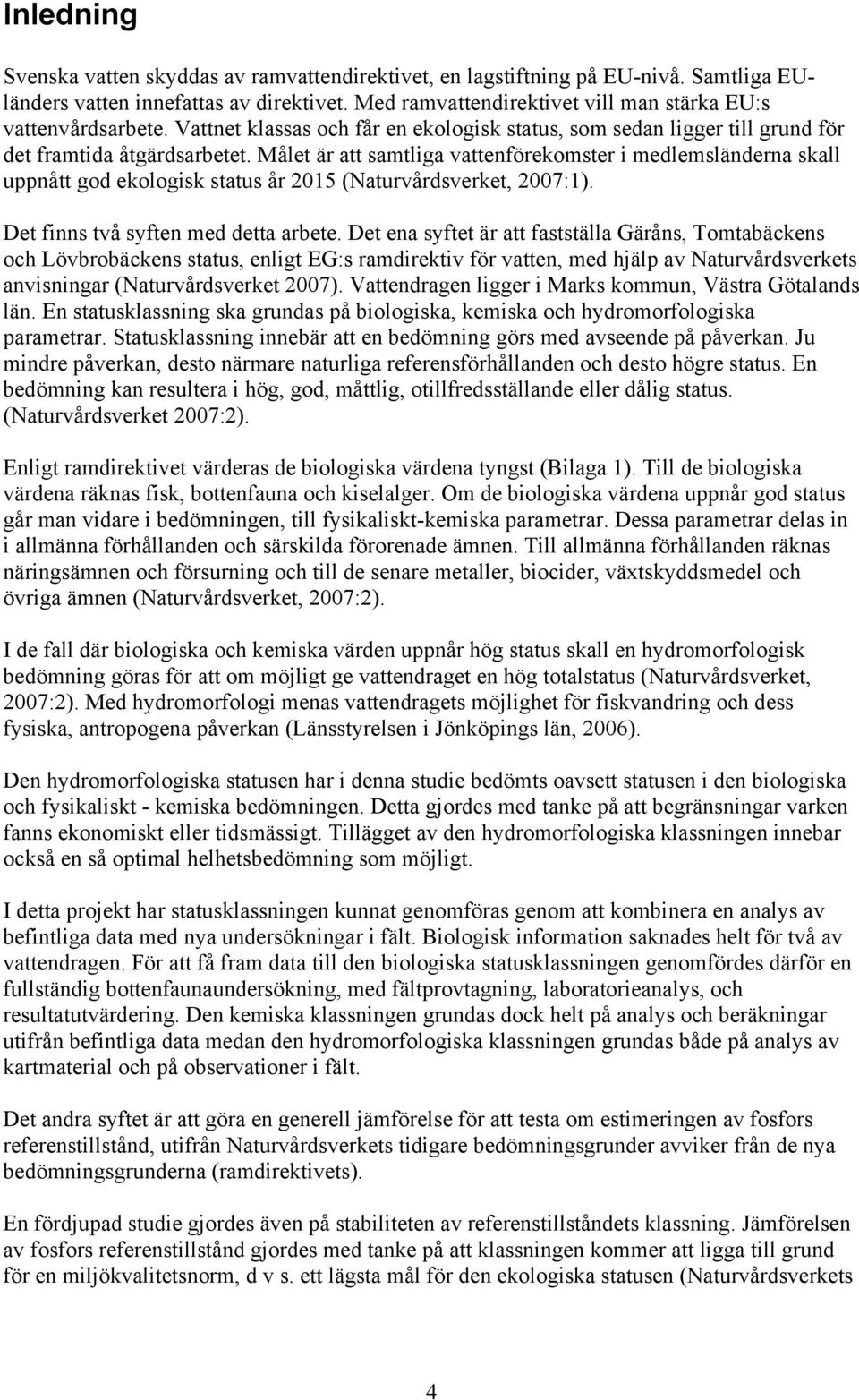 Målet är att samtliga vattenförekomster i medlemsländerna skall uppnått god ekologisk status år 2015 (Naturvårdsverket, 2007:1). Det finns två syften med detta arbete.