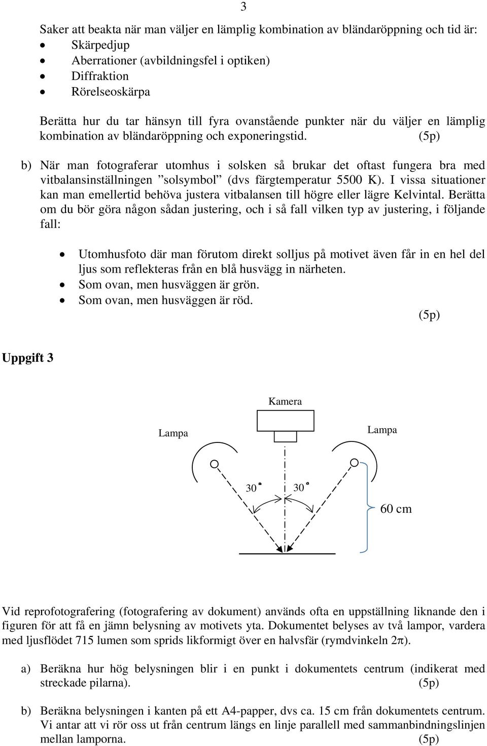 (5p) b) När man fotograferar utomhus i solsken så brukar det oftast fungera bra med vitbalansinställningen solsymbol (dvs färgtemperatur 5500 K).