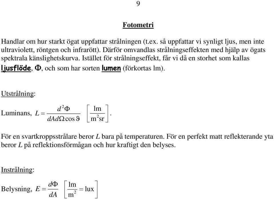 Istället för strålningseffekt, får vi då en storhet som kallas ljusflöde,, och som har sorten lumen (förkortas lm).