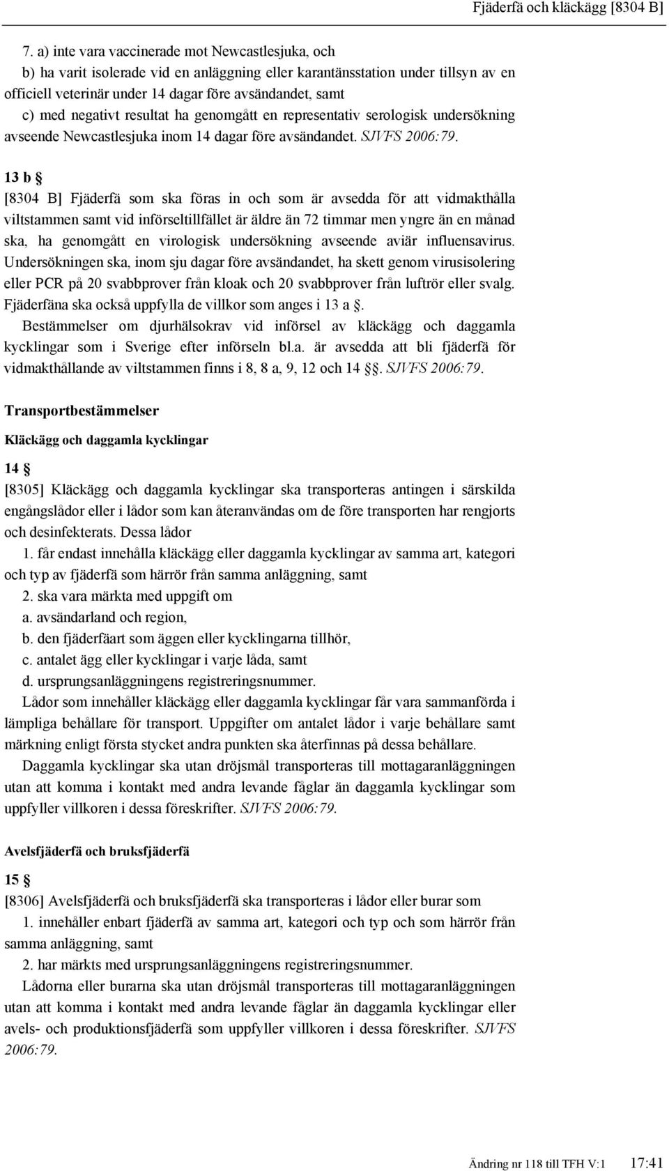 negativt resultat ha genomgått en representativ serologisk undersökning avseende Newcastlesjuka inom 14 dagar före avsändandet. SJVFS 2006:79.