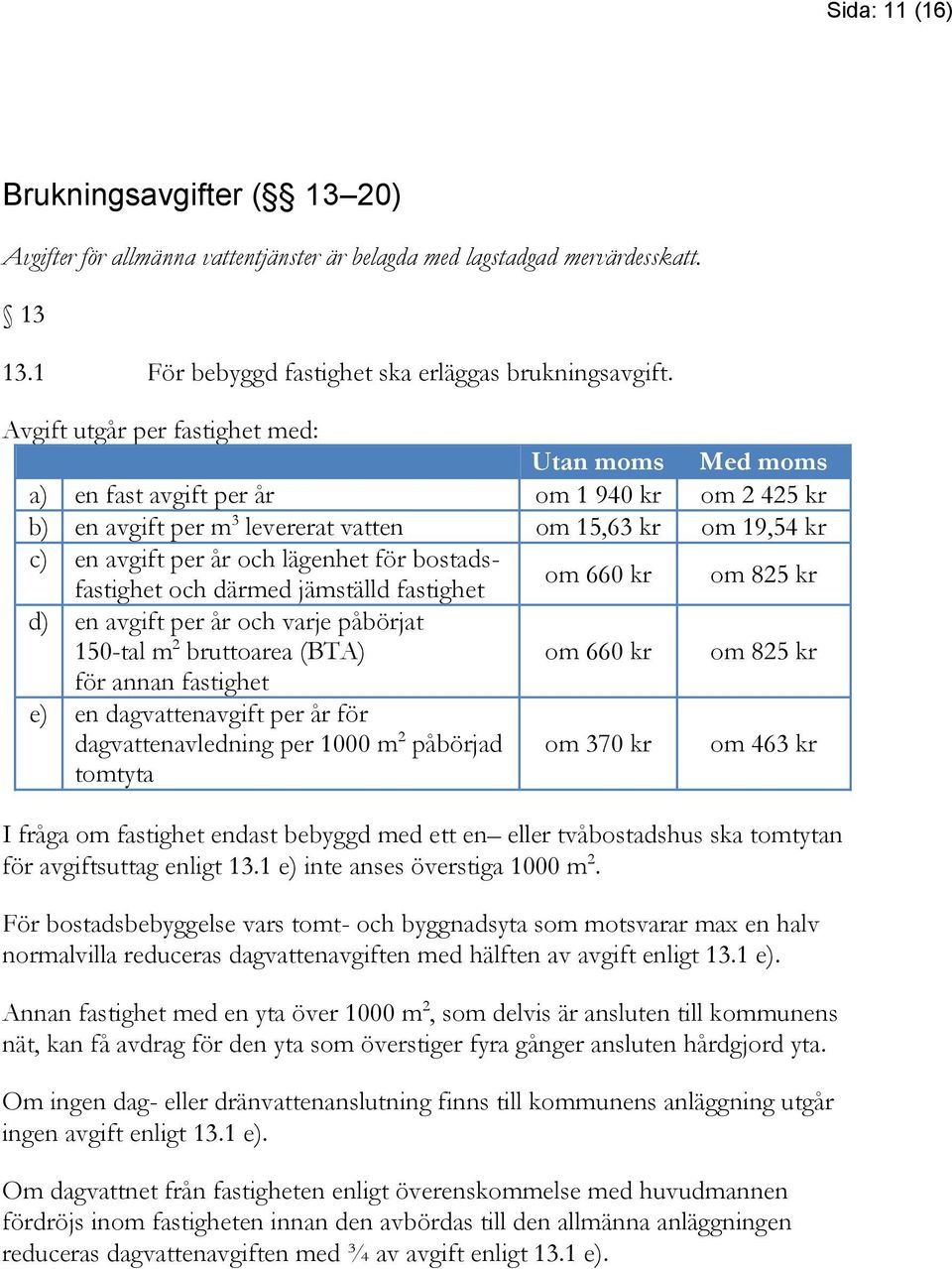 bostadsfastighet och därmed jämställd fastighet om 660 kr om 825 kr d) en avgift per år och varje påbörjat 150-tal m 2 bruttoarea (BTA) om 660 kr om 825 kr för annan fastighet e) en dagvattenavgift