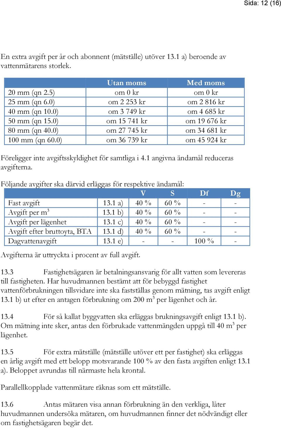 0) om 36 739 kr om 45 924 kr Föreligger inte avgiftsskyldighet för samtliga i 4.1 angivna ändamål reduceras avgifterna.