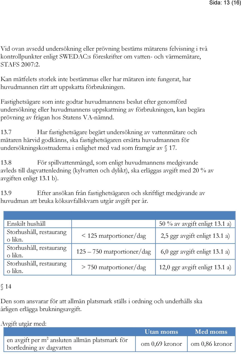 Fastighetsägare som inte godtar huvudmannens beslut efter genomförd undersökning eller huvudmannens uppskattning av förbrukningen, kan begära prövning av frågan hos Statens VA-nämnd. 13.