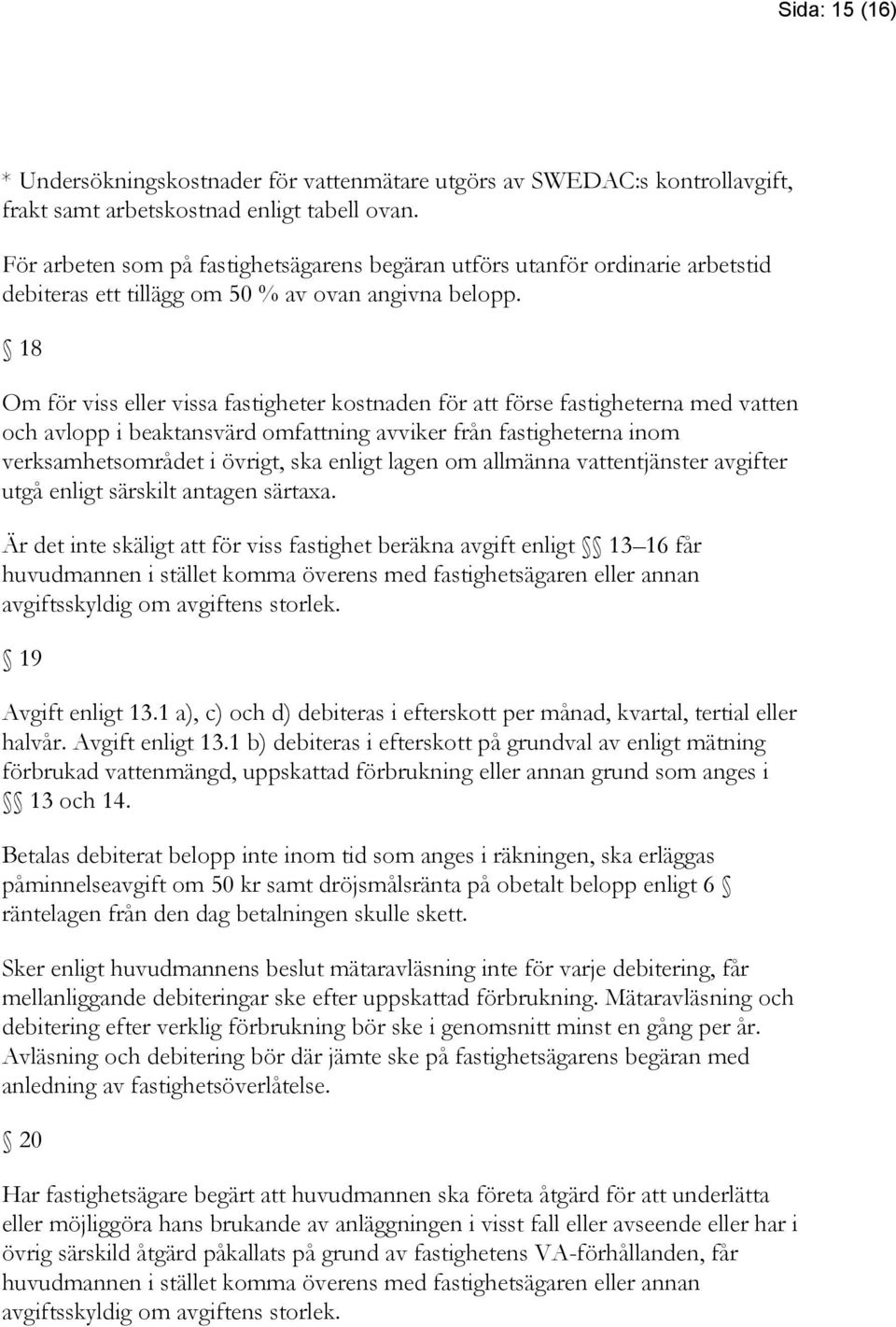 18 Om för viss eller vissa fastigheter kostnaden för att förse fastigheterna med vatten och avlopp i beaktansvärd omfattning avviker från fastigheterna inom verksamhetsområdet i övrigt, ska enligt