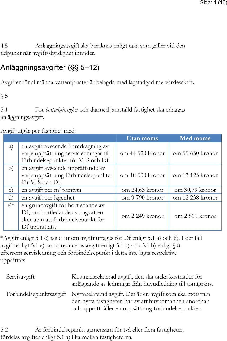 Avgift utgår per fastighet med: Utan moms Med moms a) en avgift avseende framdragning av varje uppsättning servisledningar till om 44 520 kronor om 55 650 kronor förbindelsepunkter för V, S och Df b)