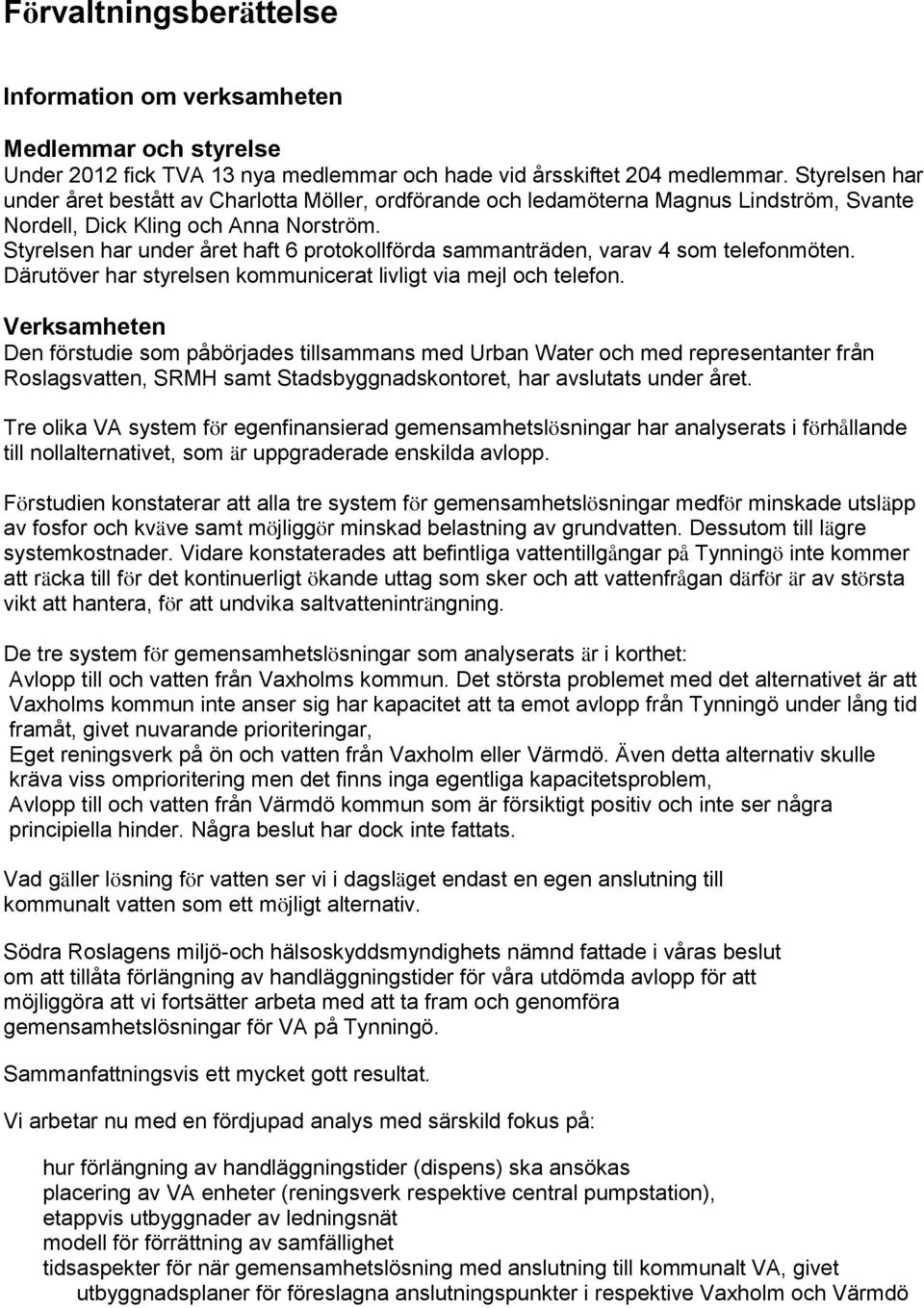 Styrelsen har under året haft 6 protokollförda sammanträden, varav 4 som telefonmöten. Därutöver har styrelsen kommunicerat livligt via mejl och telefon.