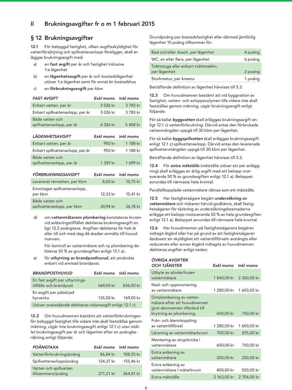 lägenhet b) en lägenhetsavgift per år och bostadslägenhet utöver 1:a lägenhet samt för annat än bostadshus c) en förbrukningsavgift per kbm FAST AVGIFT Exkl moms Inkl moms Enbart vatten, per år 3 026