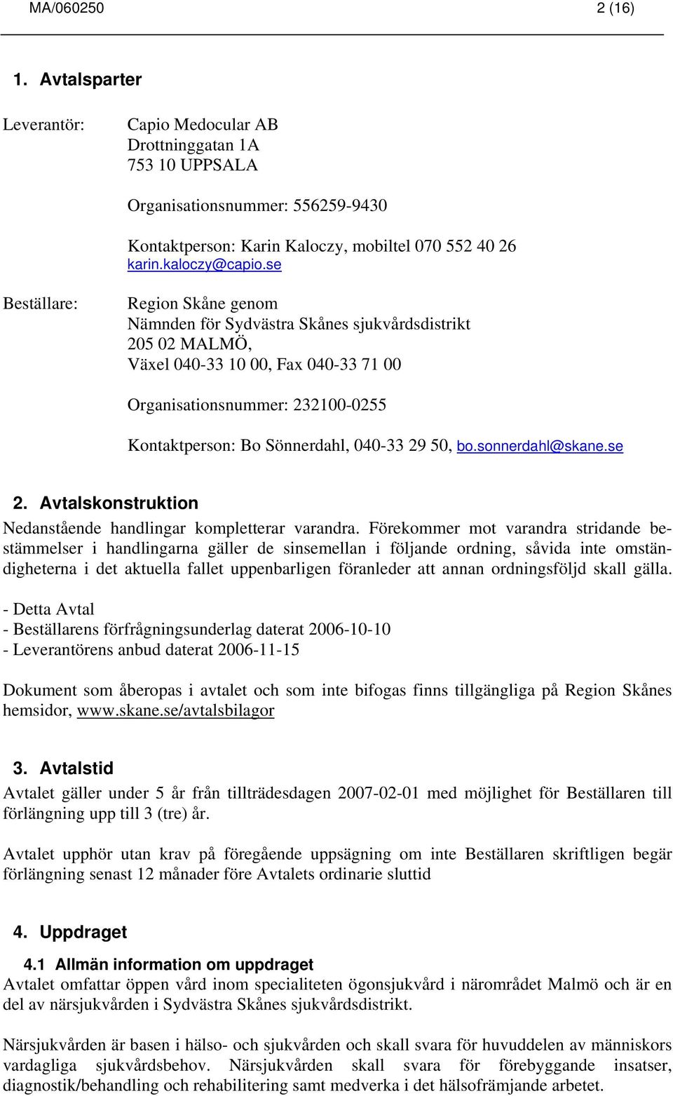 se Beställare: Region Skåne genom Nämnden för Sydvästra Skånes sjukvårdsdistrikt 205 02 MALMÖ, Växel 040-33 10 00, Fax 040-33 71 00 Organisationsnummer: 232100-0255 Kontaktperson: Bo Sönnerdahl,