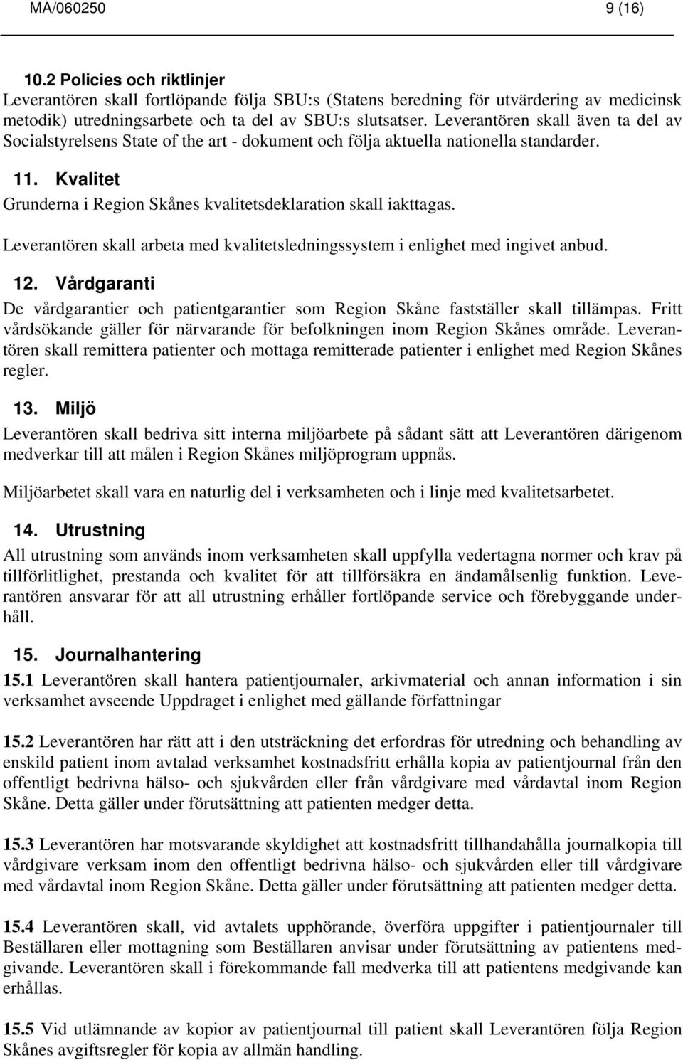 Leverantören skall arbeta med kvalitetsledningssystem i enlighet med ingivet anbud. 12. Vårdgaranti De vårdgarantier och patientgarantier som Region Skåne fastställer skall tillämpas.