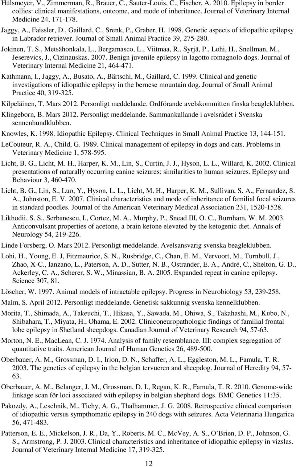 Journal of Small Animal Practice 39, 275-280. Jokinen, T. S., Metsähonkala, L., Bergamasco, L., Viitmaa, R., Syrjä, P., Lohi, H., Snellman, M., Jeserevics, J., Cizinauskas. 2007.