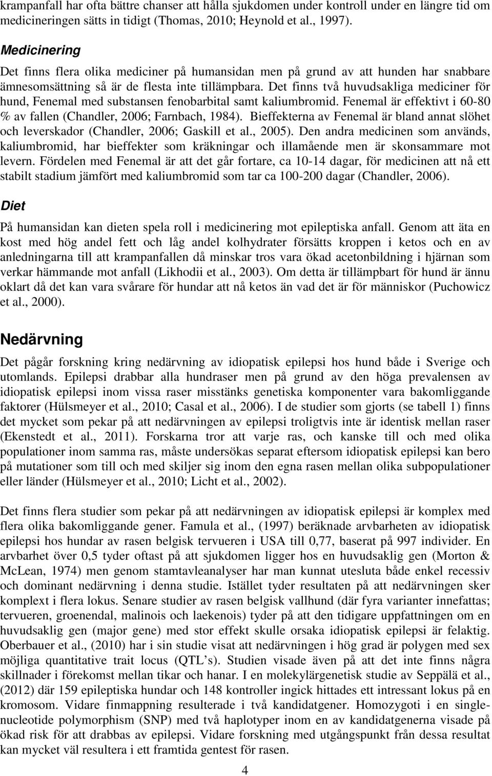 Det finns två huvudsakliga mediciner för hund, Fenemal med substansen fenobarbital samt kaliumbromid. Fenemal är effektivt i 60-80 % av fallen (Chandler, 2006; Farnbach, 1984).